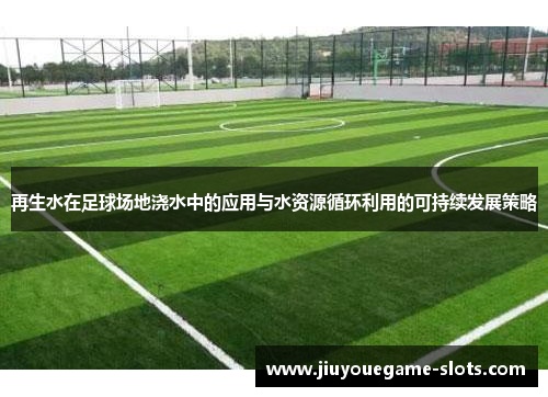 再生水在足球场地浇水中的应用与水资源循环利用的可持续发展策略