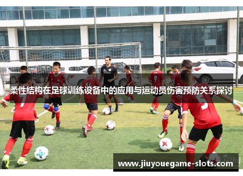 柔性结构在足球训练设备中的应用与运动员伤害预防关系探讨