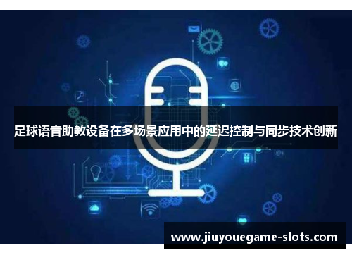 足球语音助教设备在多场景应用中的延迟控制与同步技术创新